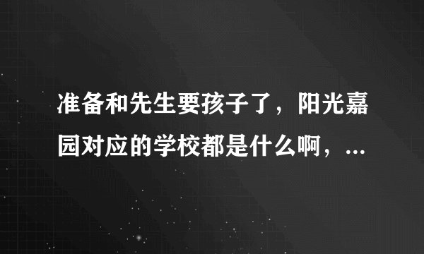 准备和先生要孩子了，阳光嘉园对应的学校都是什么啊，不知道这个小区小孩子多吗？