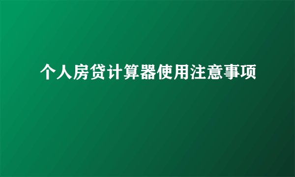 个人房贷计算器使用注意事项