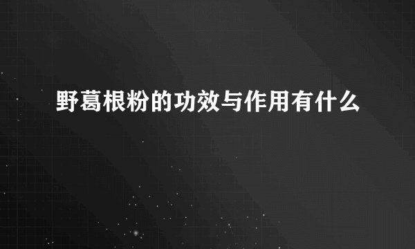 野葛根粉的功效与作用有什么