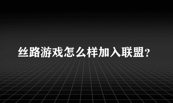 丝路游戏怎么样加入联盟？