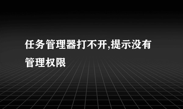 任务管理器打不开,提示没有管理权限