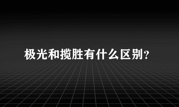 极光和揽胜有什么区别？