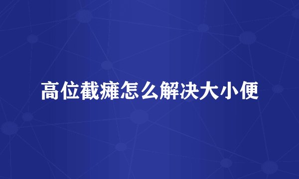 高位截瘫怎么解决大小便