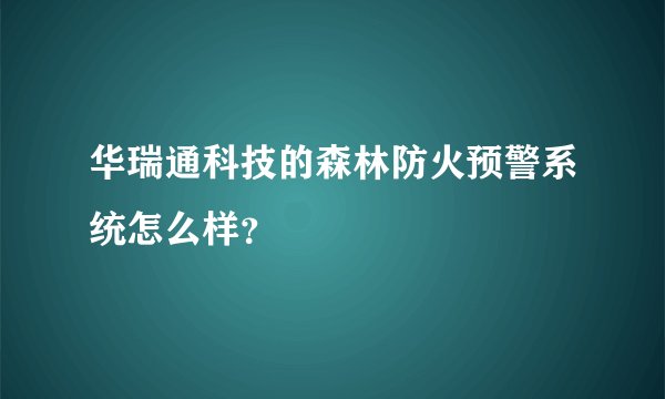 华瑞通科技的森林防火预警系统怎么样？