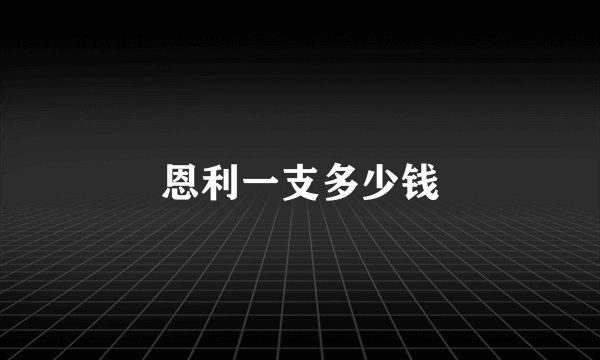 恩利一支多少钱