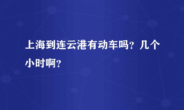 上海到连云港有动车吗？几个小时啊？