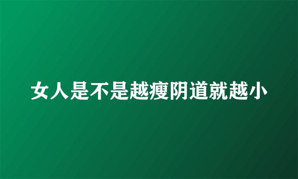 女人是不是越瘦阴道就越小