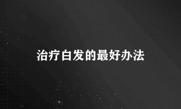 治疗白发的最好办法