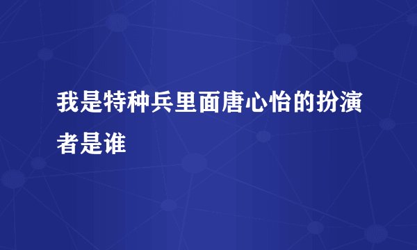 我是特种兵里面唐心怡的扮演者是谁