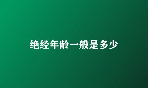 绝经年龄一般是多少