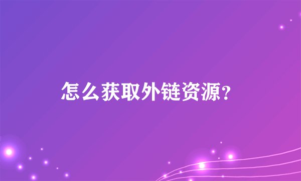 怎么获取外链资源?