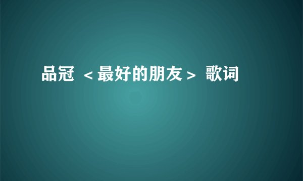 品冠 <最好的朋友> 歌词