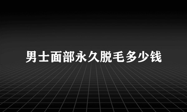 男士面部永久脱毛多少钱