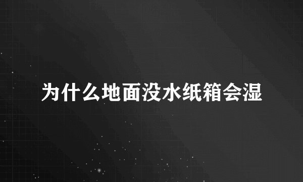 为什么地面没水纸箱会湿