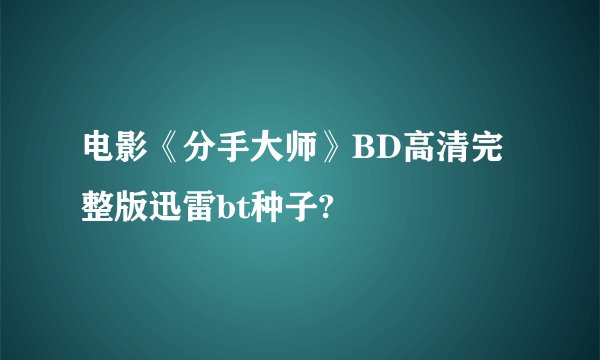 电影《分手大师》BD高清完整版迅雷bt种子?