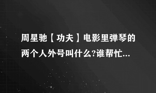 周星驰【功夫】电影里弹琴的两个人外号叫什么?谁帮忙回答下，谢谢？