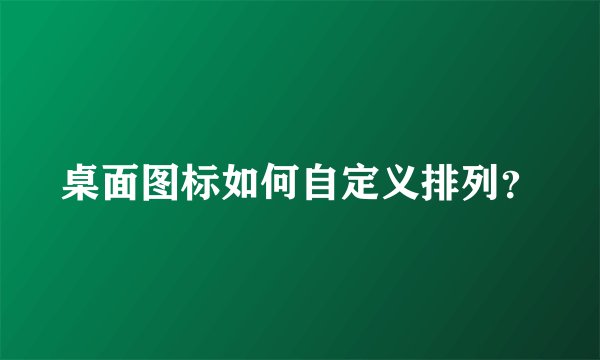 桌面图标如何自定义排列？