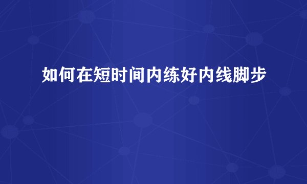 如何在短时间内练好内线脚步