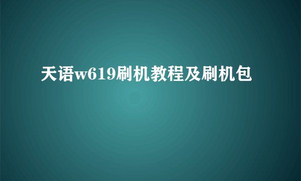 天语w619刷机教程及刷机包