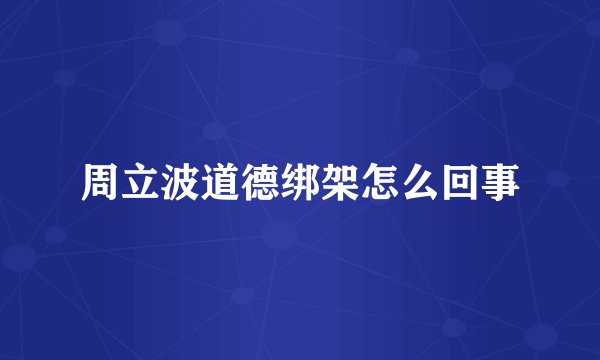 周立波道德绑架怎么回事