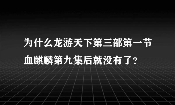 为什么龙游天下第三部第一节血麒麟第九集后就没有了？