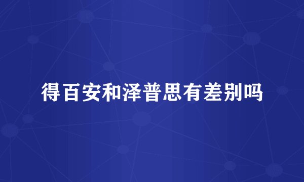 得百安和泽普思有差别吗