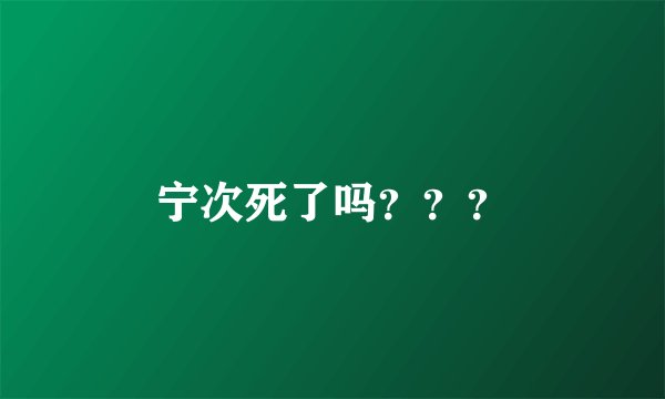 宁次死了吗？？？