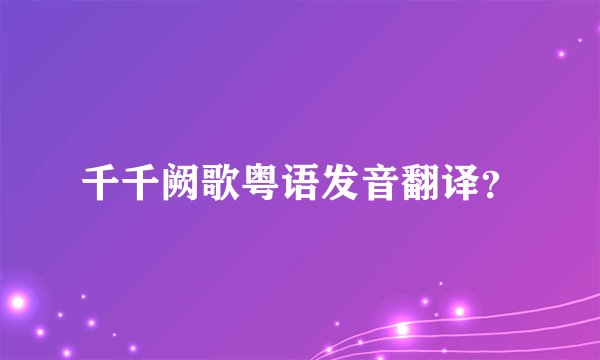 千千阙歌粤语发音翻译？