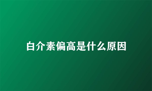 白介素偏高是什么原因