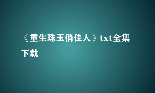 《重生珠玉俏佳人》txt全集下载