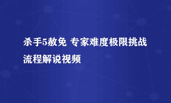杀手5赦免 专家难度极限挑战流程解说视频