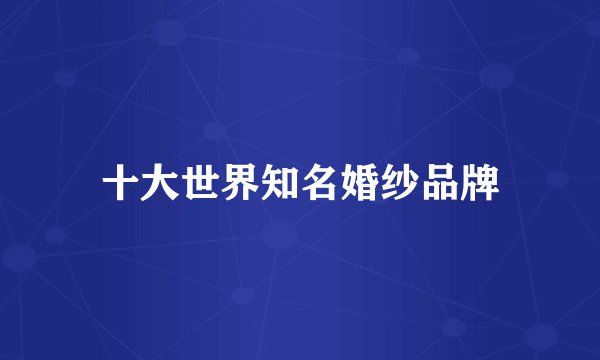 十大世界知名婚纱品牌
