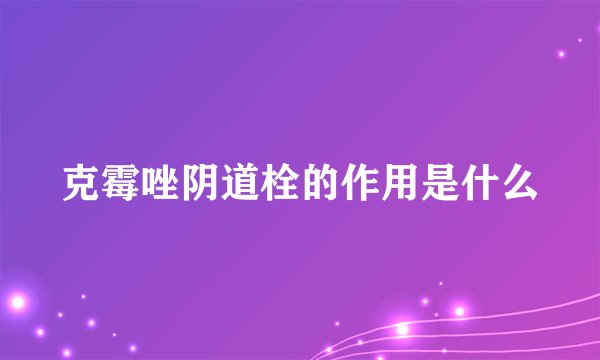 克霉唑阴道栓的作用是什么