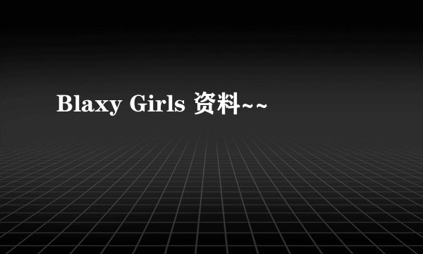Blaxy Girls 资料~~