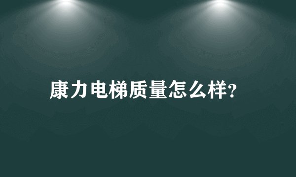 康力电梯质量怎么样？