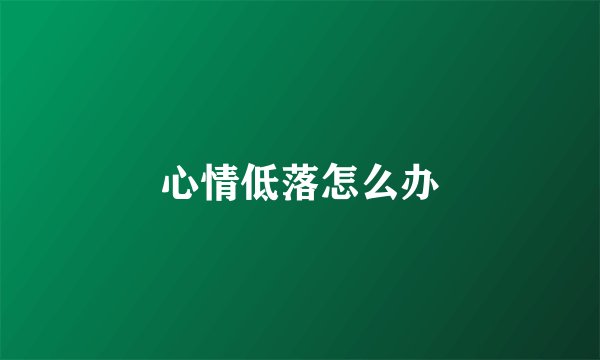 心情低落怎么办