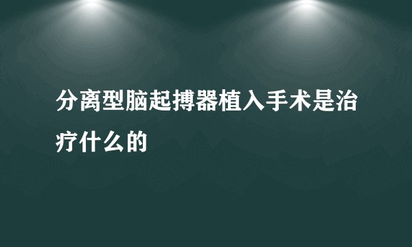 分离型脑起搏器植入手术是治疗什么的