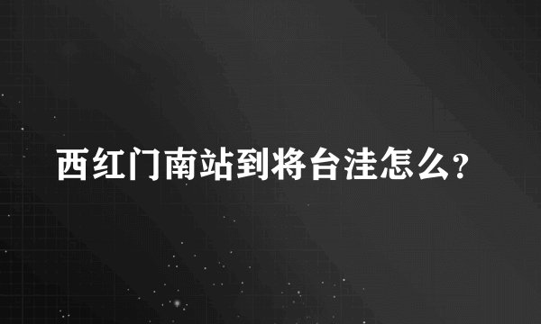 西红门南站到将台洼怎么？