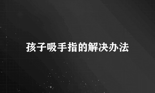 孩子吸手指的解决办法