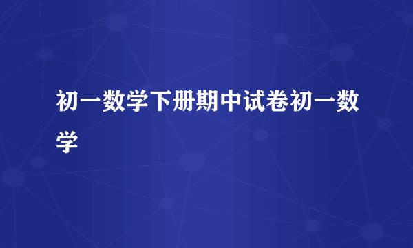 初一数学下册期中试卷初一数学