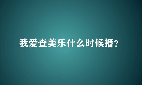 我爱查美乐什么时候播？