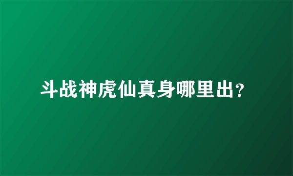 斗战神虎仙真身哪里出？