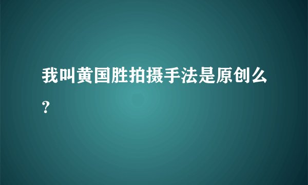 我叫黄国胜拍摄手法是原创么？
