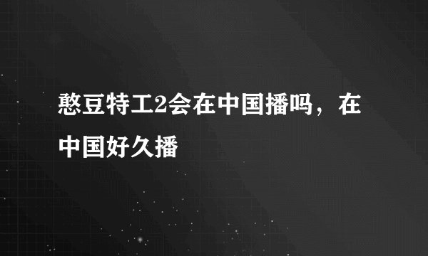 憨豆特工2会在中国播吗，在中国好久播