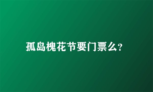孤岛槐花节要门票么？