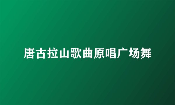 唐古拉山歌曲原唱广场舞