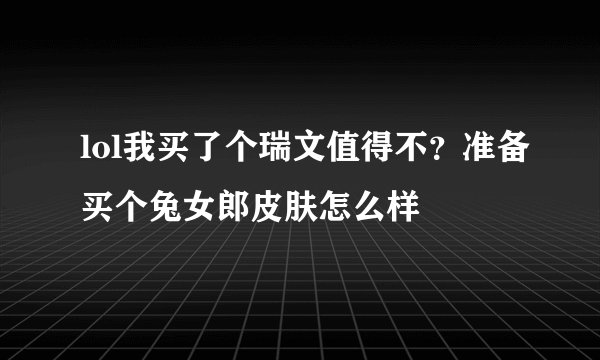 lol我买了个瑞文值得不？准备买个兔女郎皮肤怎么样