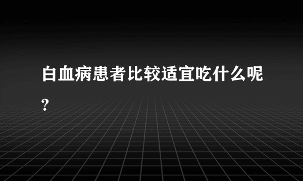 白血病患者比较适宜吃什么呢？