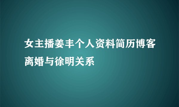 女主播姜丰个人资料简历博客离婚与徐明关系