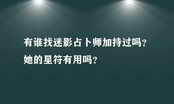 有谁找迷影占卜师加持过吗？她的星符有用吗？